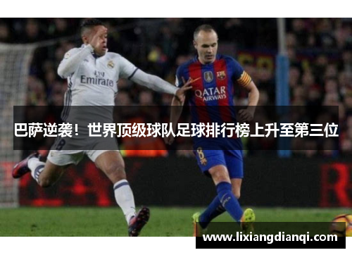 巴萨逆袭！世界顶级球队足球排行榜上升至第三位