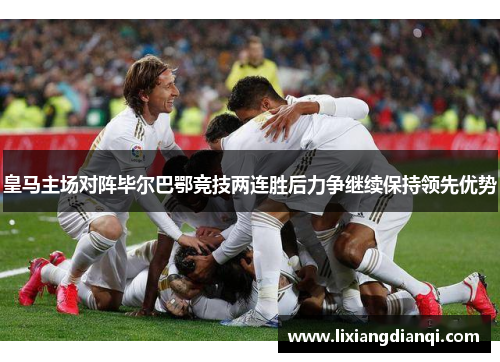皇马主场对阵毕尔巴鄂竞技两连胜后力争继续保持领先优势