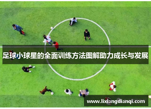 足球小球星的全面训练方法图解助力成长与发展