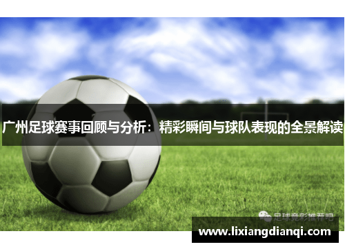 广州足球赛事回顾与分析：精彩瞬间与球队表现的全景解读