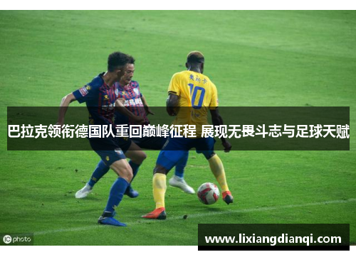 巴拉克领衔德国队重回巅峰征程 展现无畏斗志与足球天赋