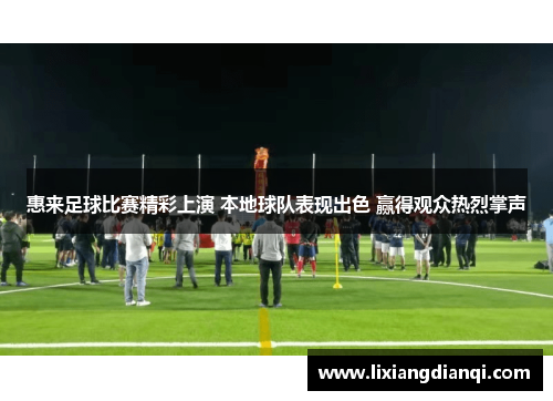 惠来足球比赛精彩上演 本地球队表现出色 赢得观众热烈掌声