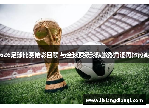 626足球比赛精彩回顾 与全球顶级球队激烈角逐再掀热潮